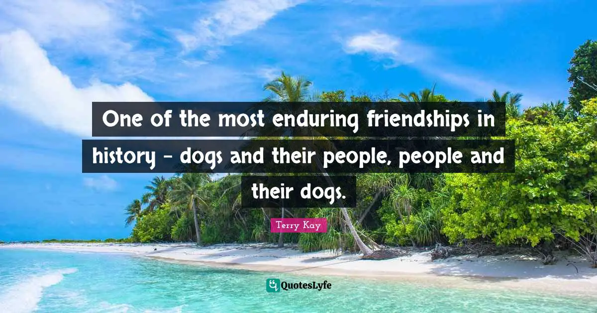 One of the most enduring friendships in history - dogs and their people, people and their dogs.