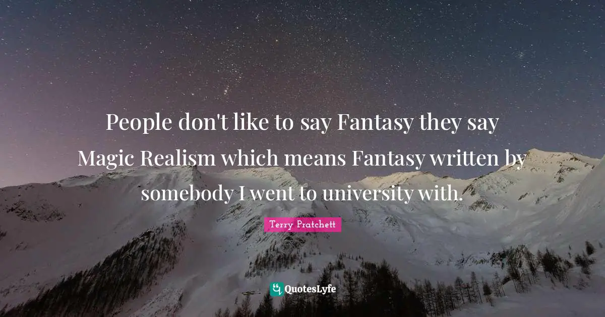 People don't like to say Fantasy they say Magic Realism which means Fantasy written by somebody I went to university with.