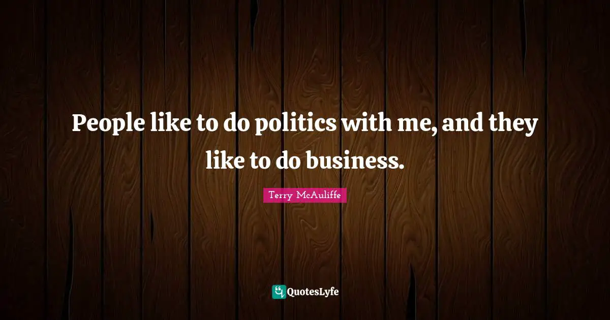 Terry McAuliffe Quotes: "People like to do politics with me, and they like to do business."