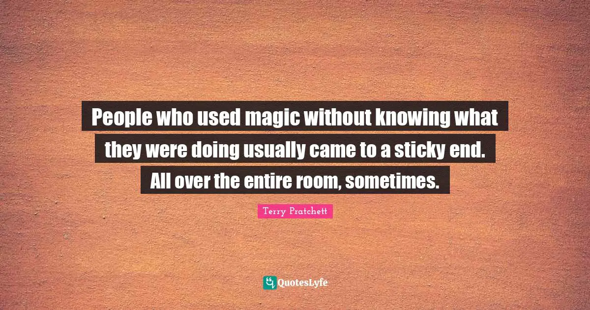 People who used magic without knowing what they were doing usually came to a sticky end. All over the entire room, sometimes.