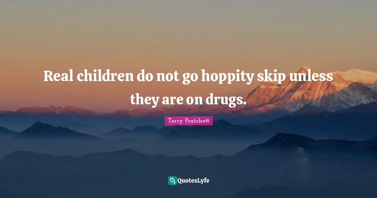 Real children do not go hoppity skip unless they are on drugs.