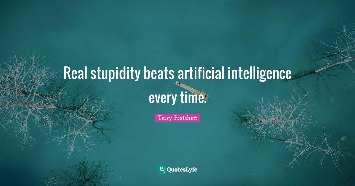 Real stupidity beats artificial intelligence every time.... Quote by