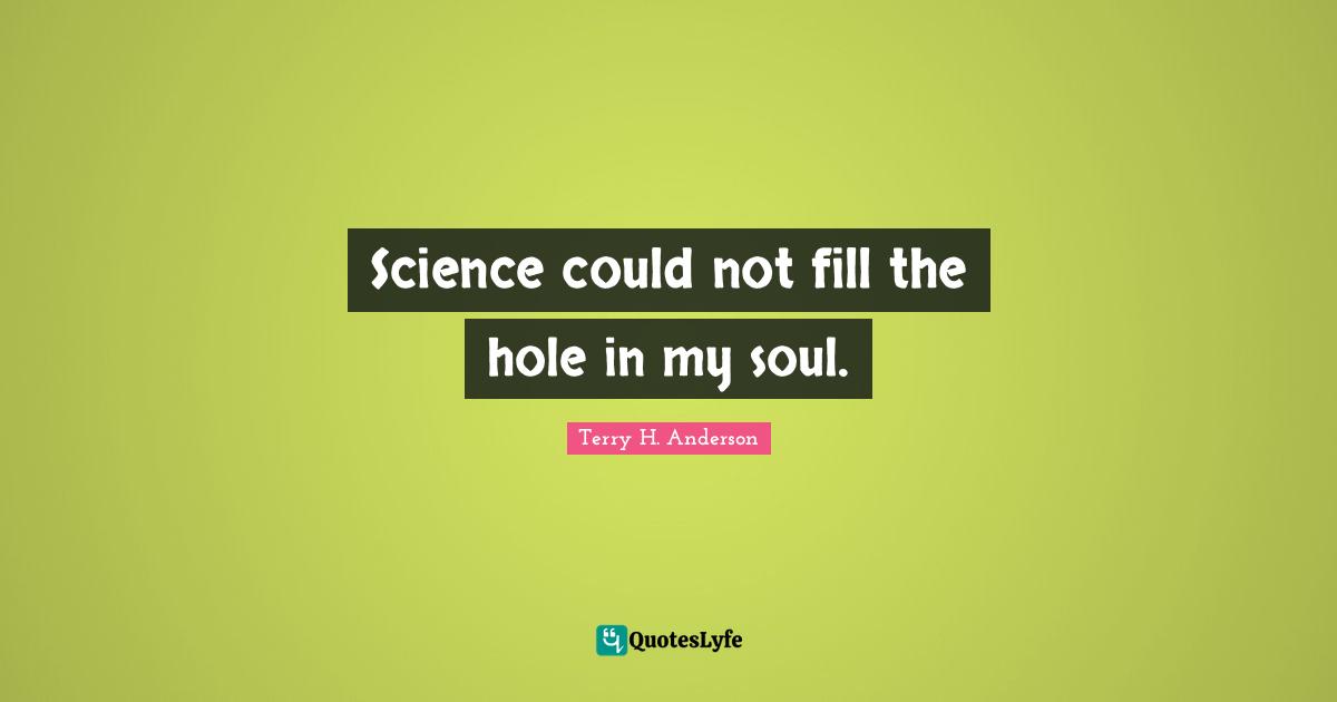 Science could not fill the hole in my soul.