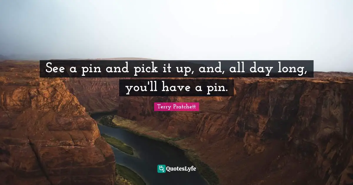 See a pin and pick it up, and, all day long, you'll have a pin.