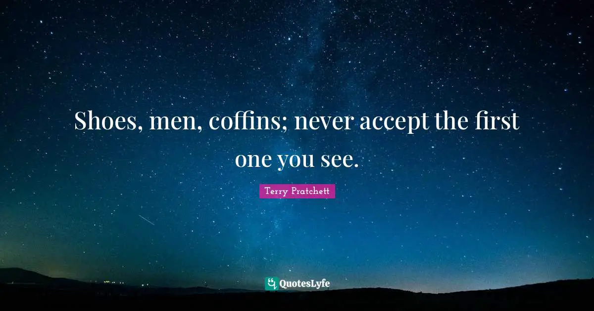 Shoes, men, coffins; never accept the first one you see.