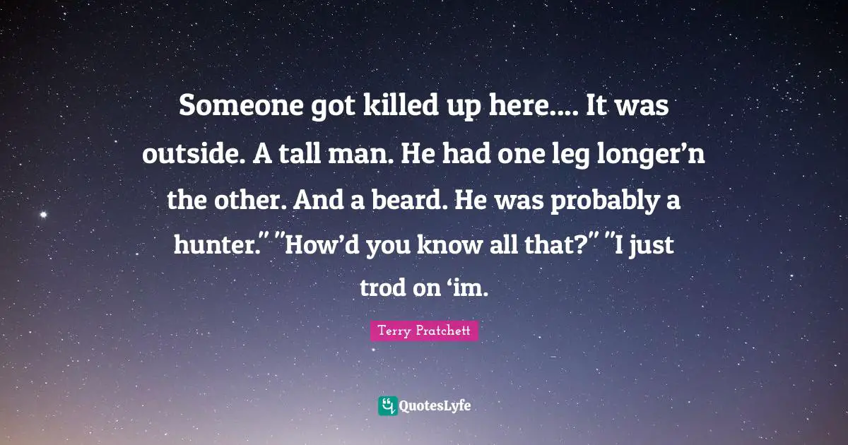 Someone got killed up here.... It was outside. A tall man. He had one leg longer’n the other. And a beard. He was probably a hunter." "How’d you know all that?" "I just trod on ‘im.