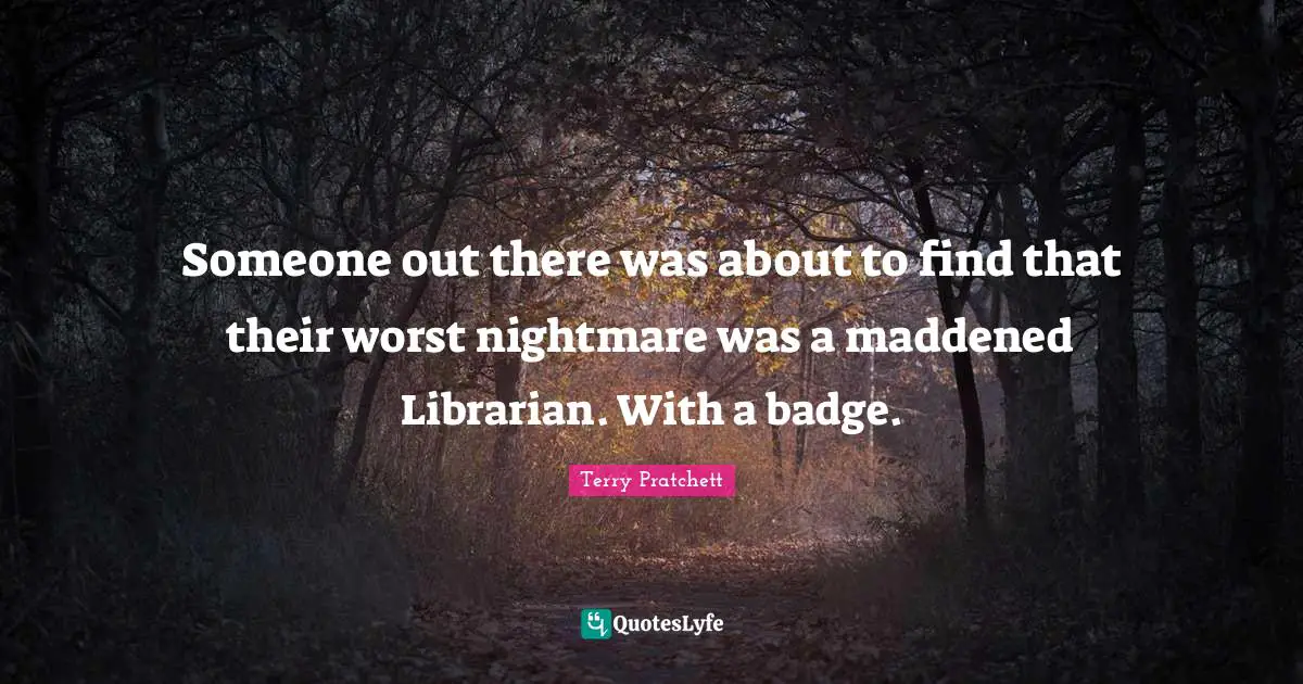 Librarian Quotes: "Someone out there was about to find that their worst nightmare was a maddened Librarian. With a badge."