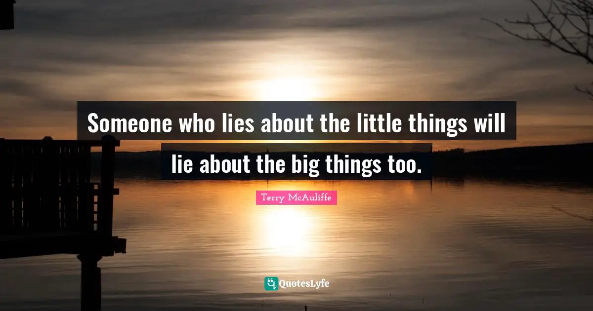 Terry McAuliffe Quotes: "Someone who lies about the little things will lie about the big things too."