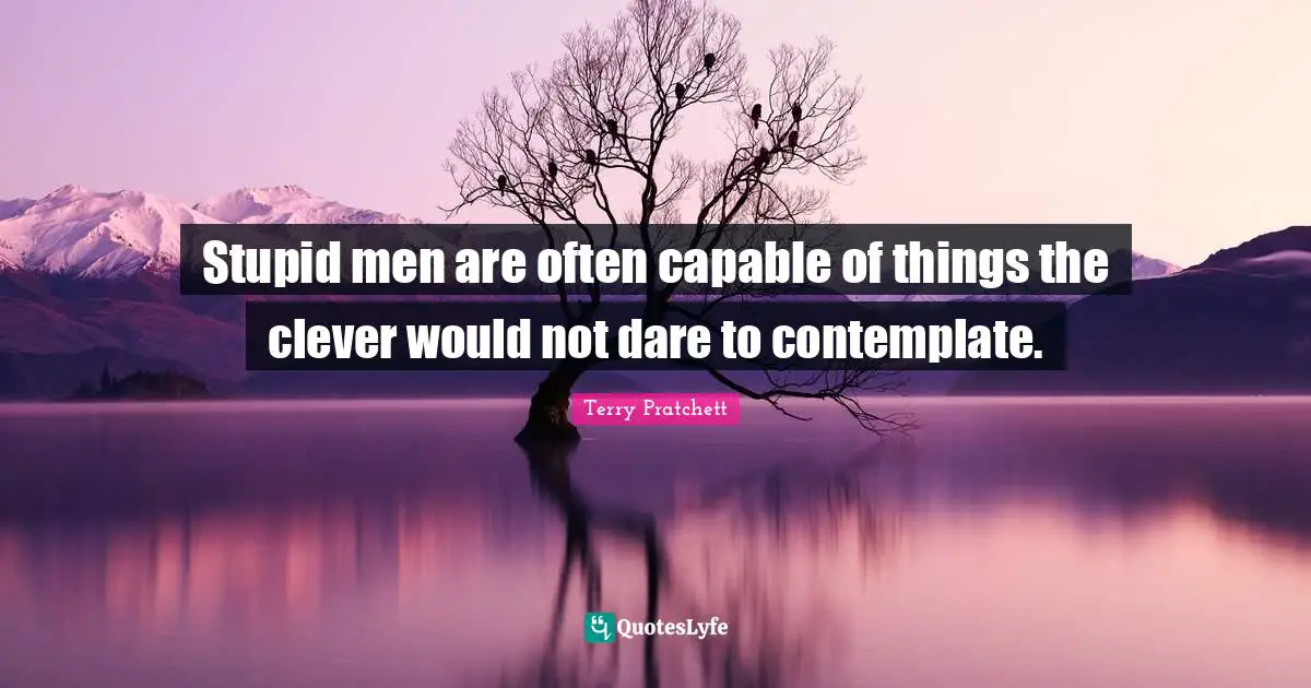 Clever Quotes: "Stupid men are often capable of things the clever would not dare to contemplate."