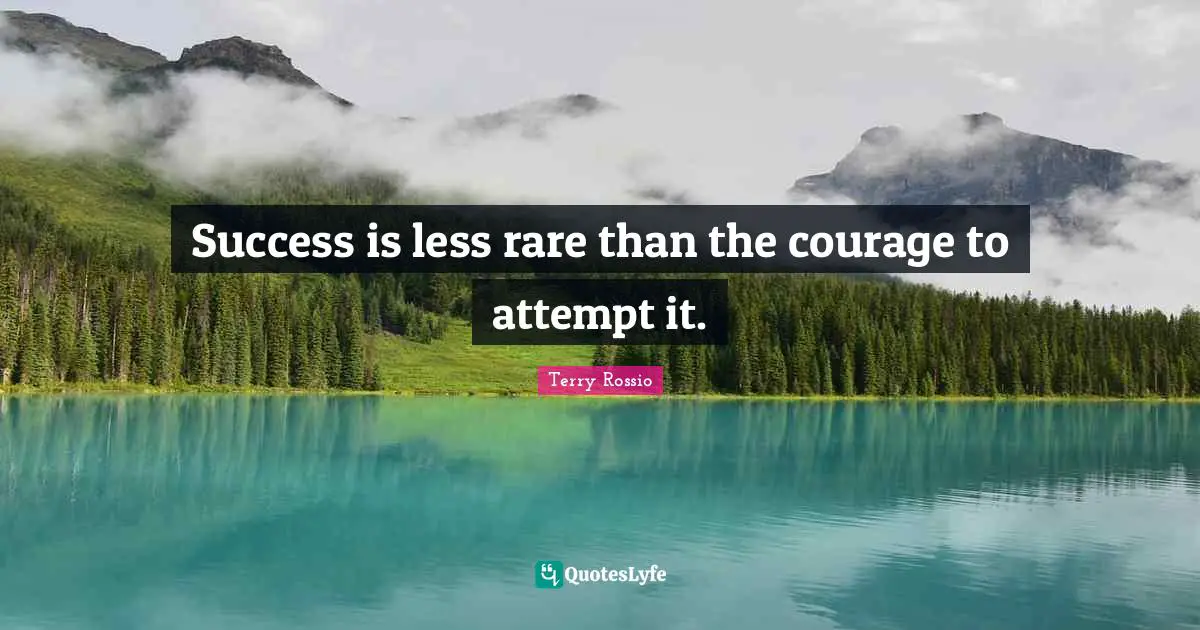 Success is less rare than the courage to attempt it.