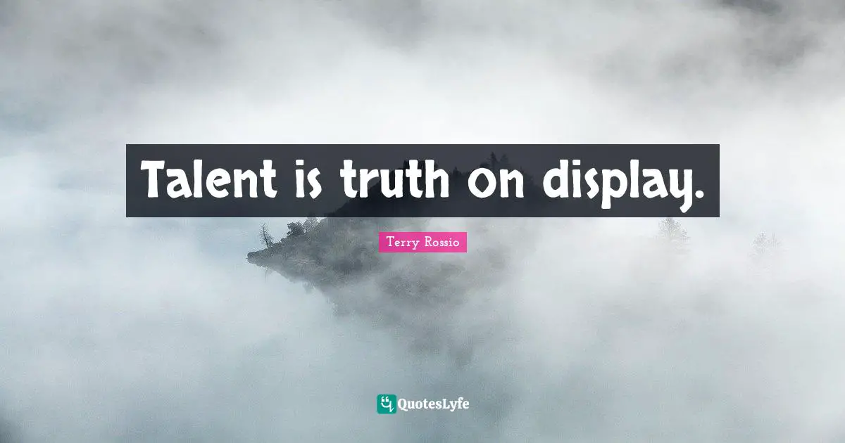 Talent is truth on display.