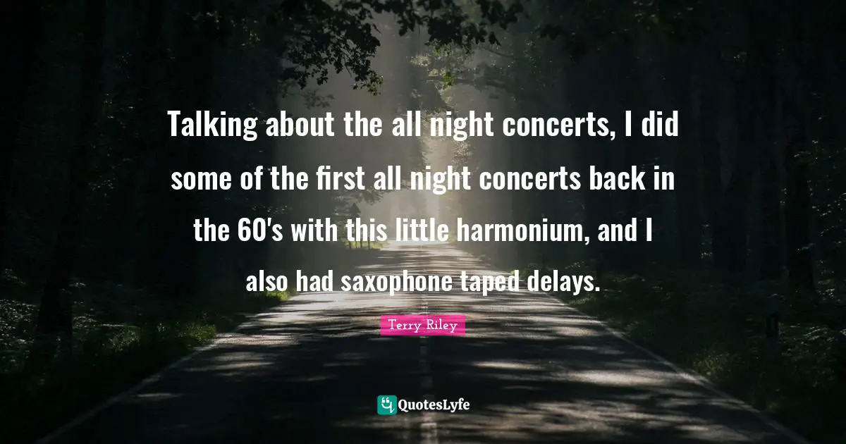 Talking about the all night concerts, I did some of the first all night concerts back in the 60's with this little harmonium, and I also had saxophone taped delays.