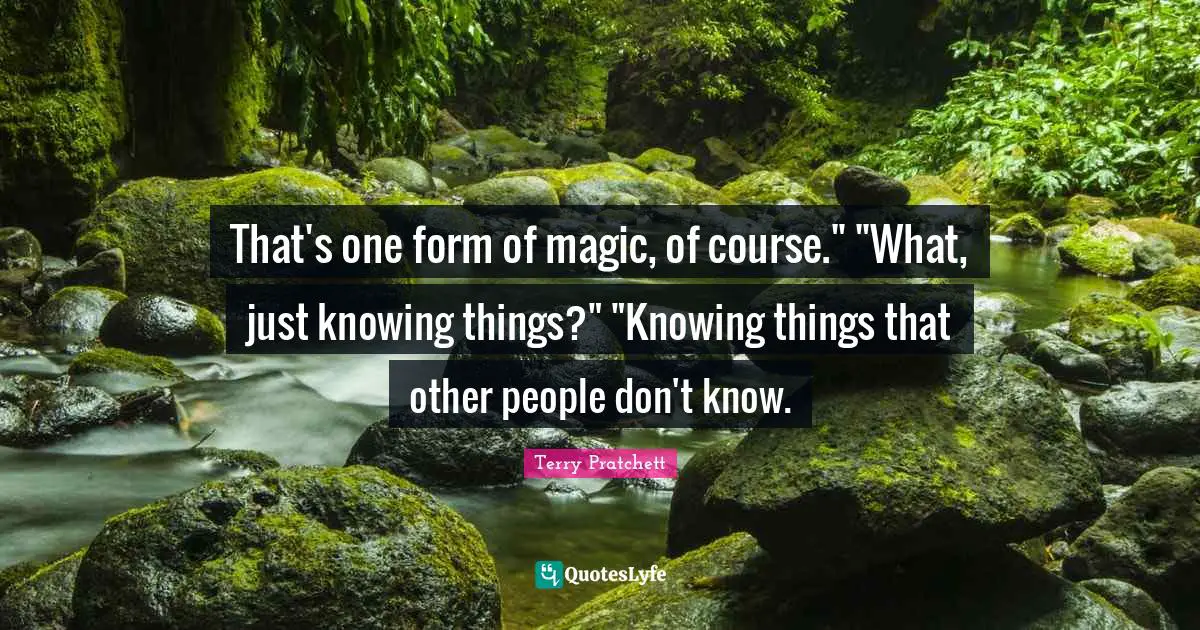 That's one form of magic, of course." "What, just knowing things?" "Knowing things that other people don't know.