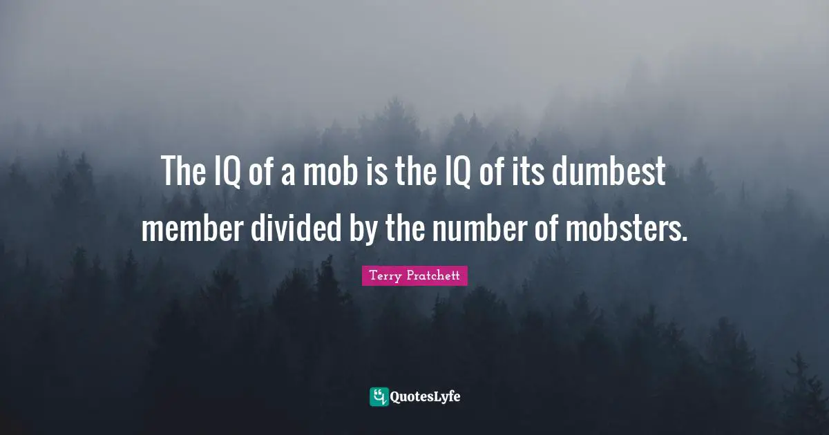 The IQ of a mob is the IQ of its dumbest member divided by the number of mobsters.