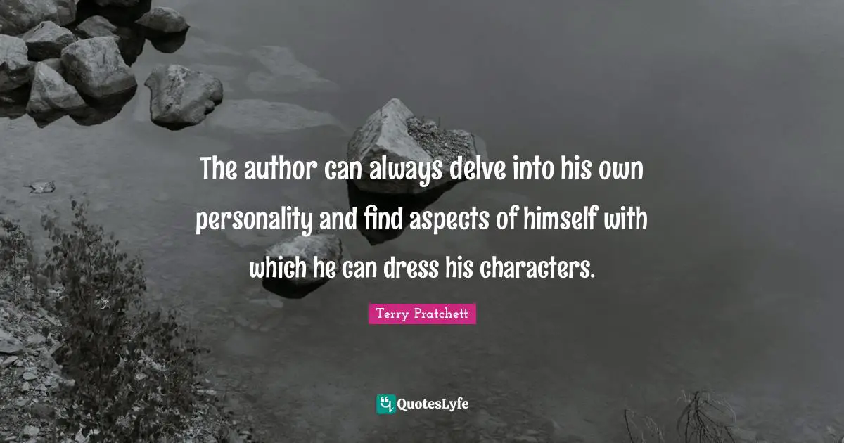 The author can always delve into his own personality and find aspects of himself with which he can dress his characters.