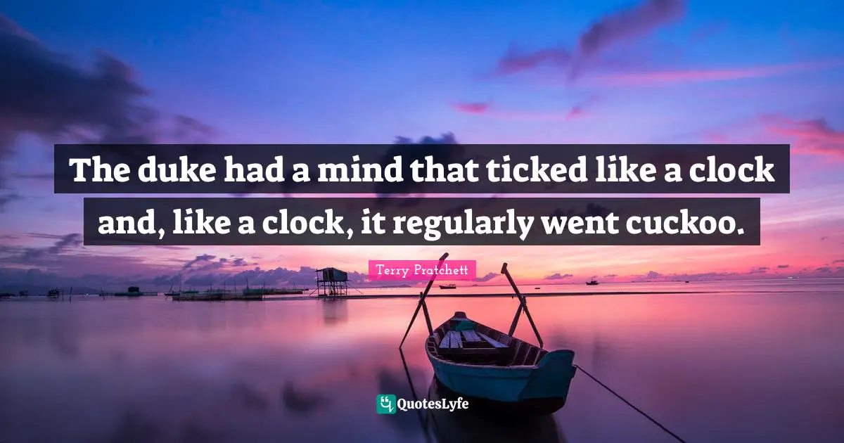 The duke had a mind that ticked like a clock and, like a clock, it regularly went cuckoo.