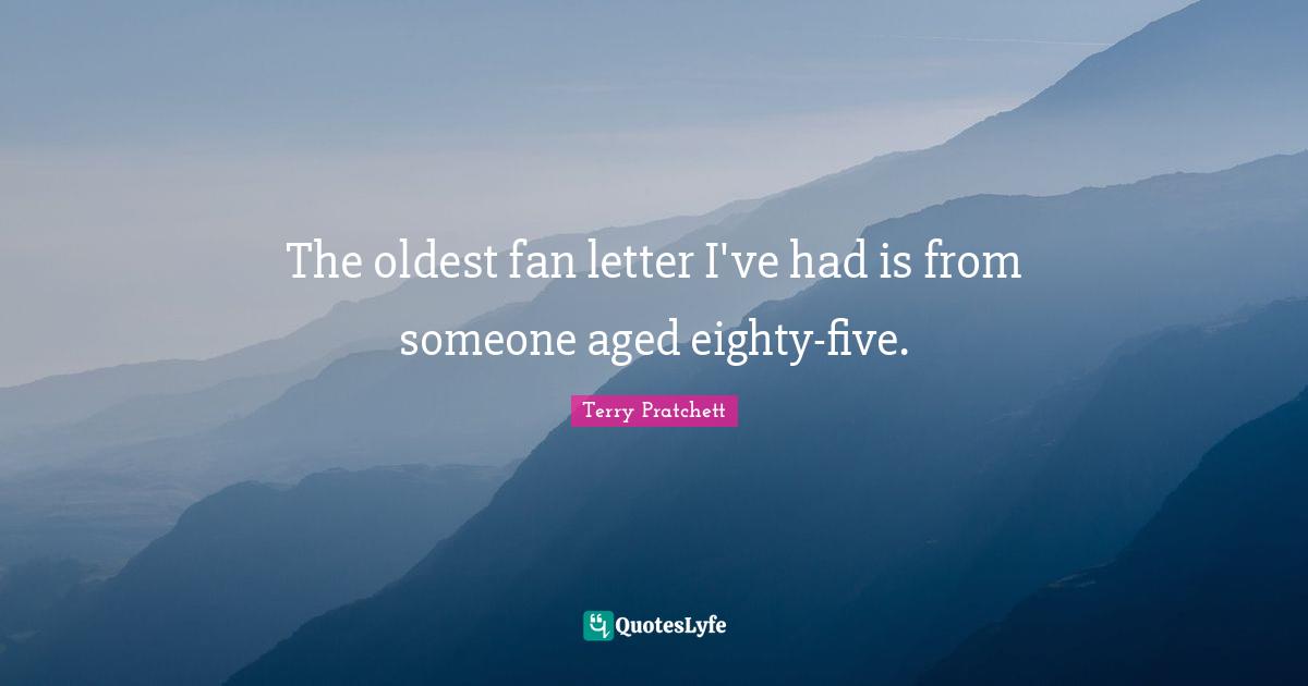The oldest fan letter I've had is from someone aged eighty-five.