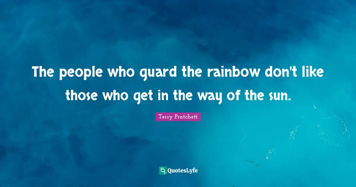 The people who guard the rainbow don't like those who get in the way of the sun.