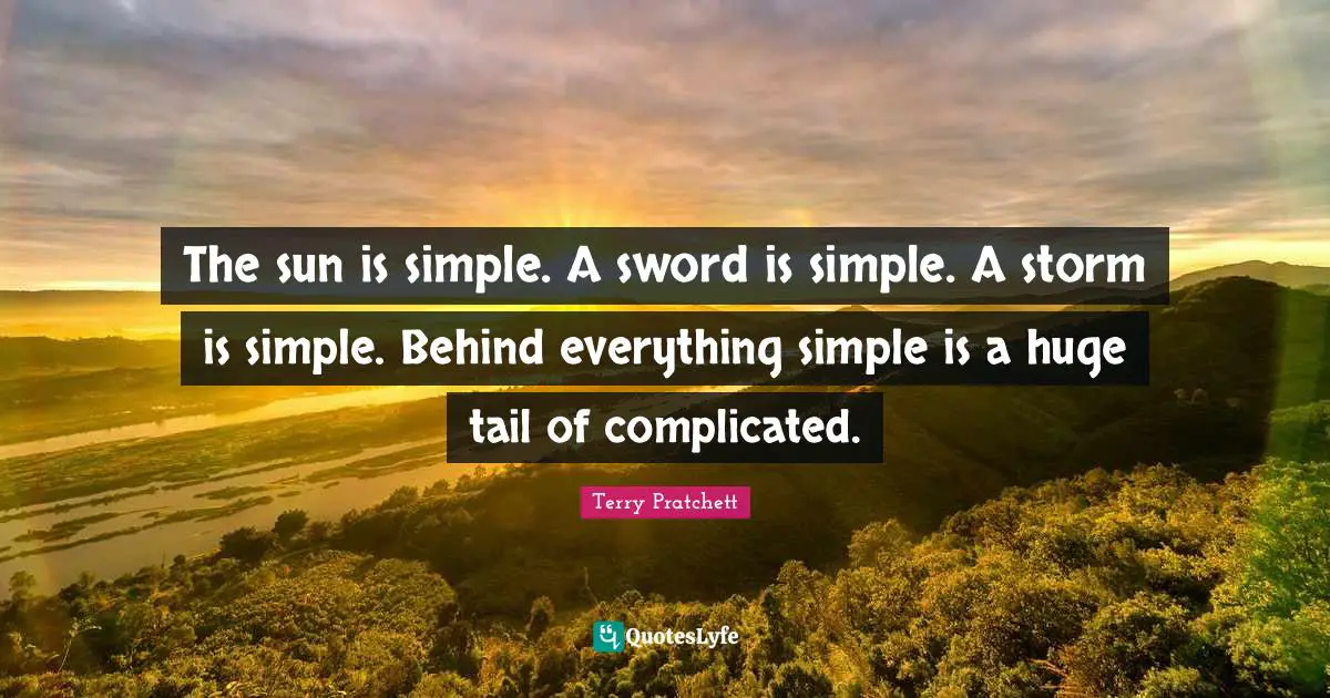 The sun is simple. A sword is simple. A storm is simple. Behind everything simple is a huge tail of complicated.
