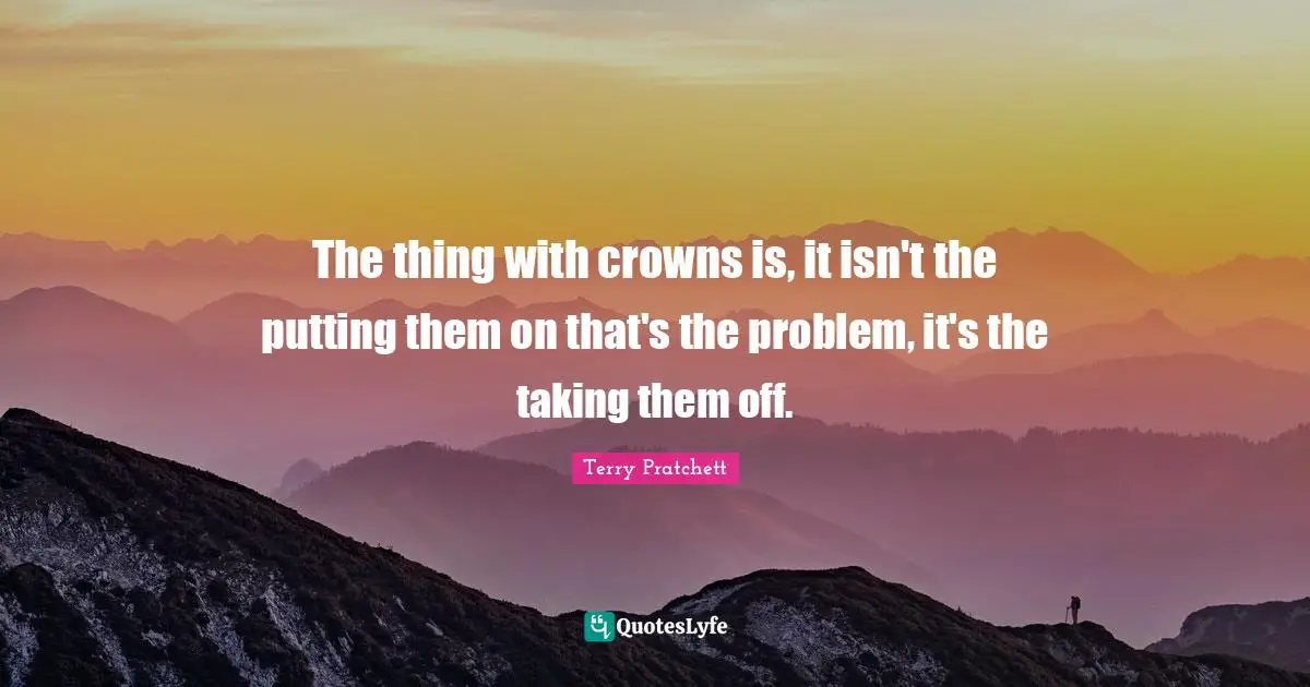 The thing with crowns is, it isn't the putting them on that's the problem, it's the taking them off.