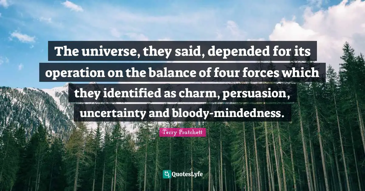 The universe, they said, depended for its operation on the balance of four forces which they identified as charm, persuasion, uncertainty and bloody-mindedness.