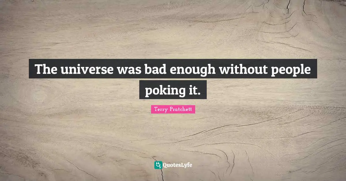 The universe was bad enough without people poking it.