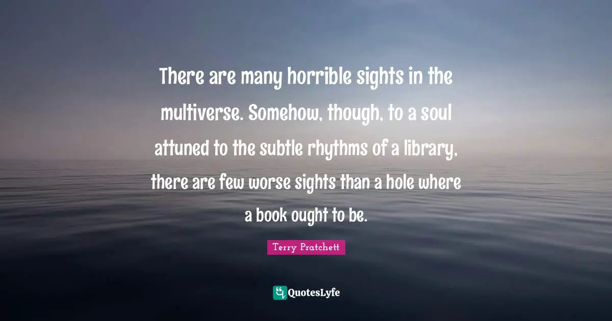 There are many horrible sights in the multiverse. Somehow, though, to a soul attuned to the subtle rhythms of a library, there are few worse sights than a hole where a book ought to be.