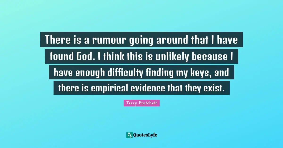 Alzheimer S Quotes: "There is a rumour going around that I have found God. I think this is unlikely because I have enough difficulty finding my keys, and there is empirical evidence that they exist."