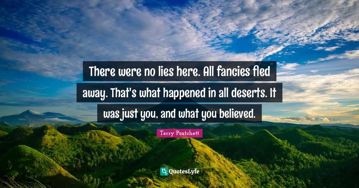 There were no lies here. All fancies fled away. That's what happened in all deserts. It was just you, and what you believed.