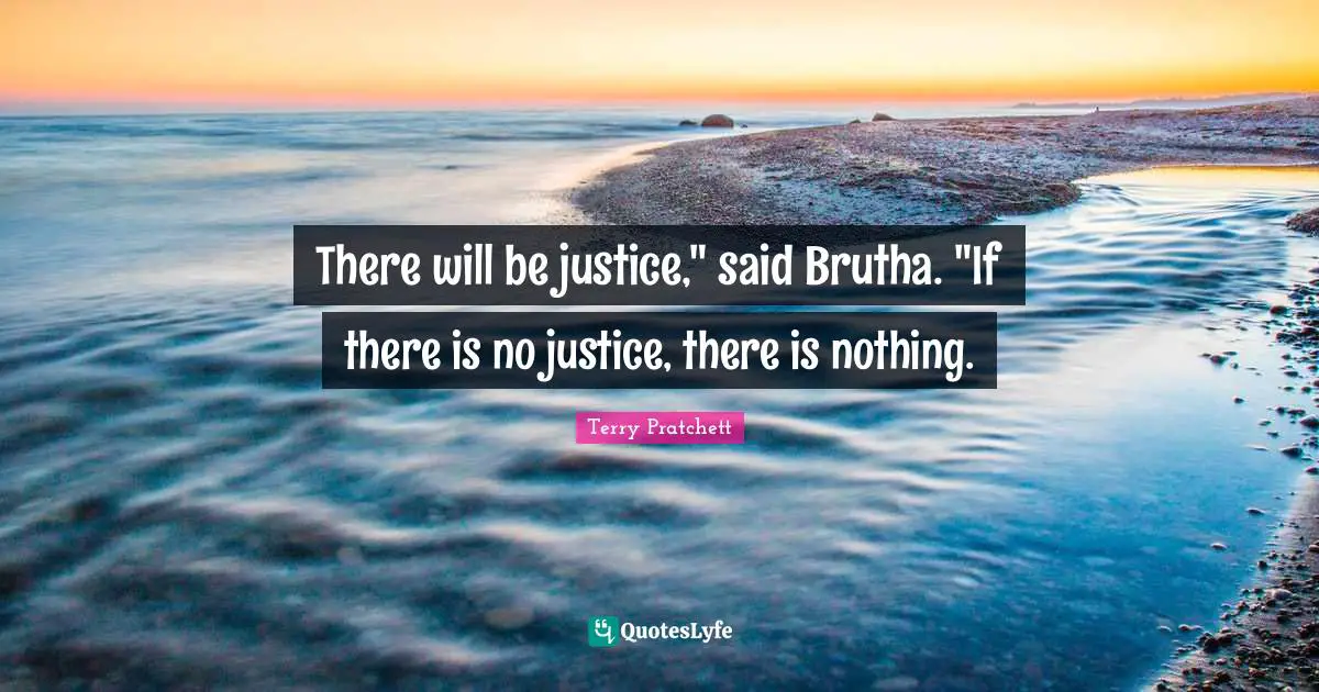 There will be justice," said Brutha. "If there is no justice, there is nothing.