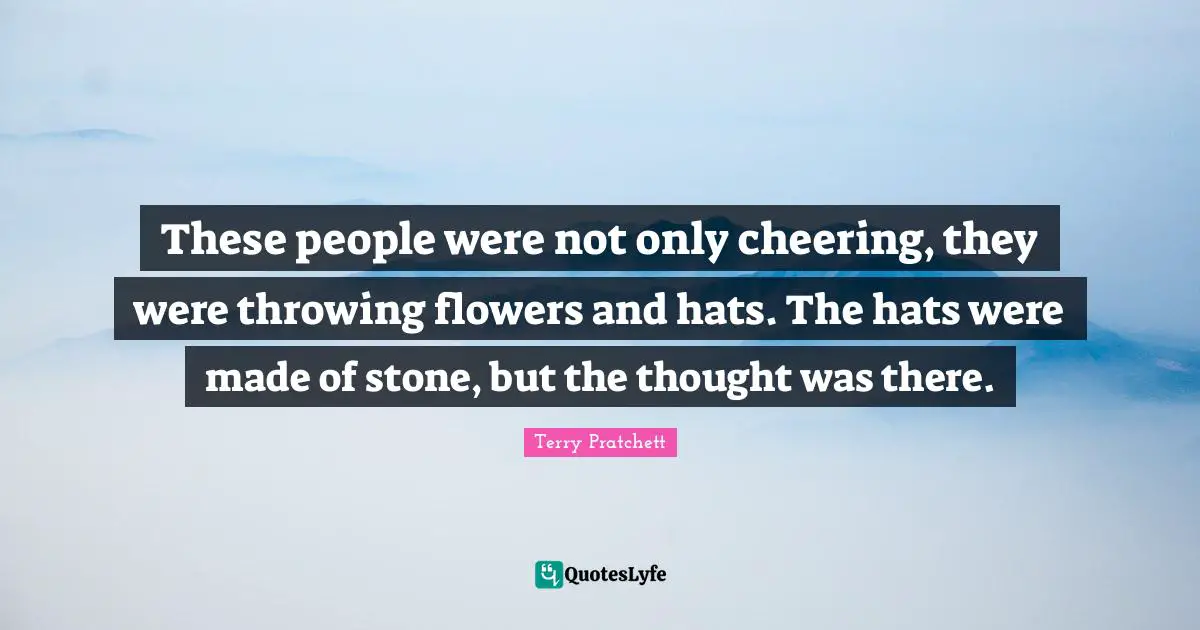 These people were not only cheering, they were throwing flowers and hats. The hats were made of stone, but the thought was there.