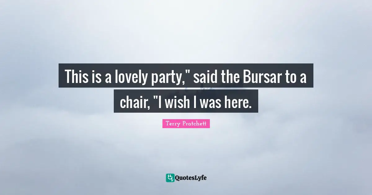 This is a lovely party," said the Bursar to a chair, "I wish I was here.