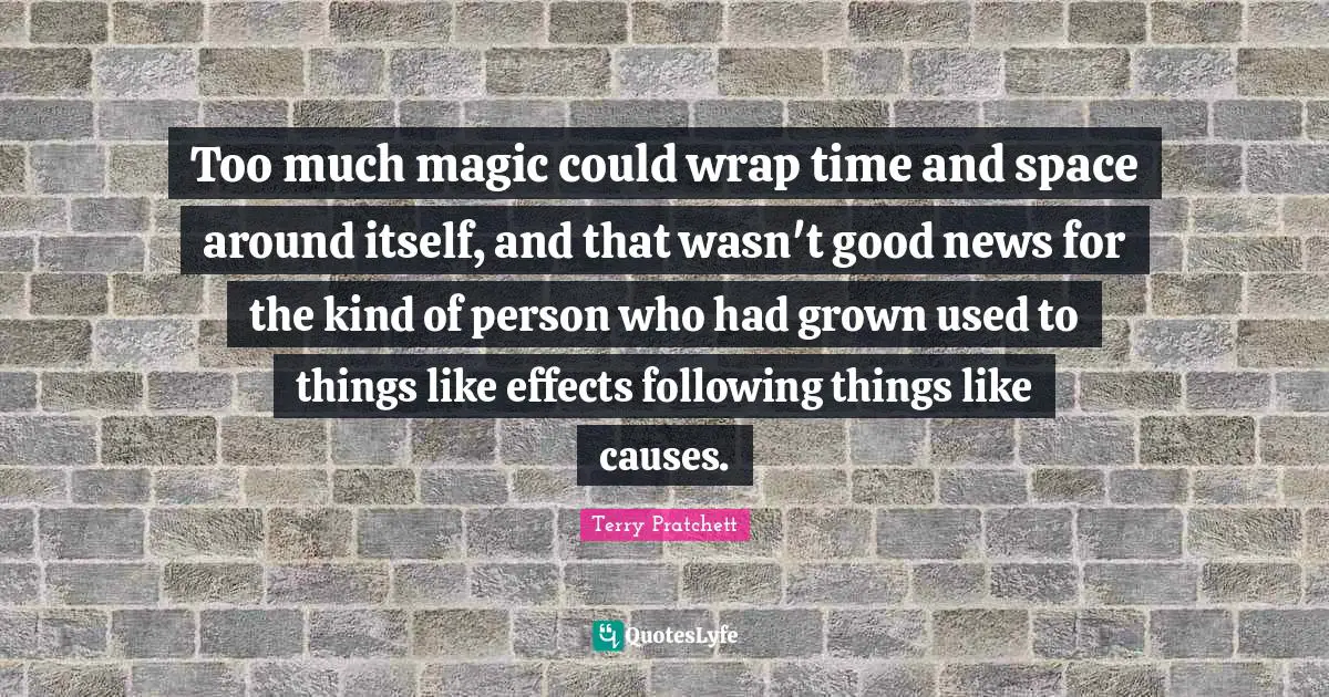 Too much magic could wrap time and space around itself, and that wasn't good news for the kind of person who had grown used to things like effects following things like causes.