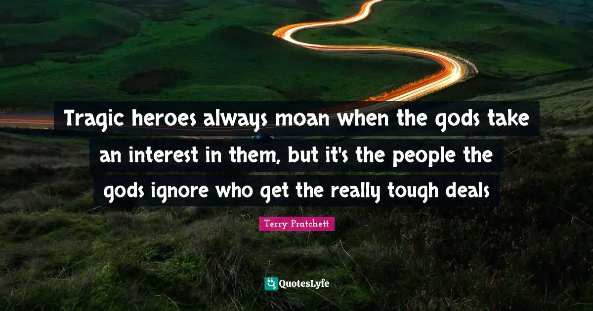 Tragic heroes always moan when the gods take an interest in them, but it's the people the gods ignore who get the really tough deals