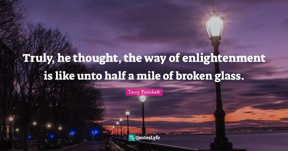 Truly, he thought, the way of enlightenment is like unto half a mile of broken glass.