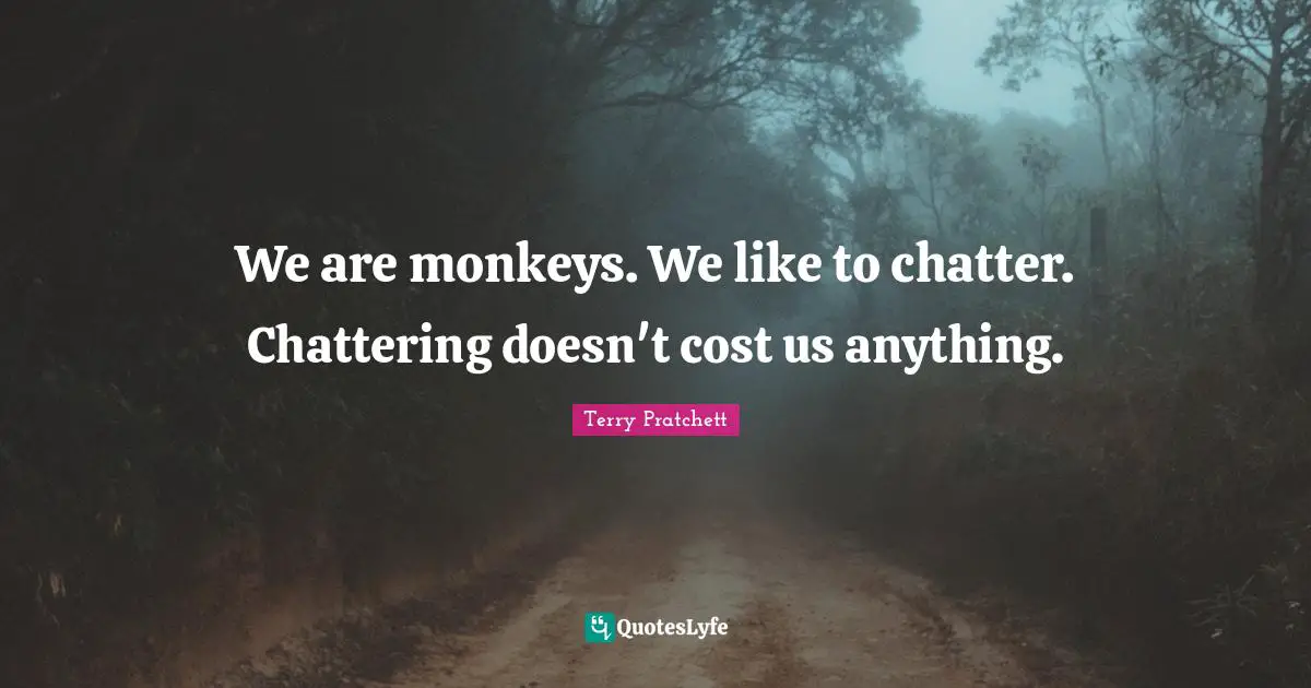 We are monkeys. We like to chatter. Chattering doesn't cost us anything.