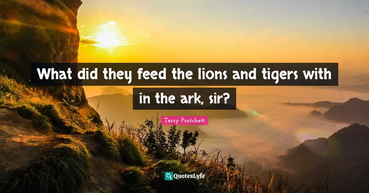 Tigers Quotes: "What did they feed the lions and tigers with in the ark, sir?"