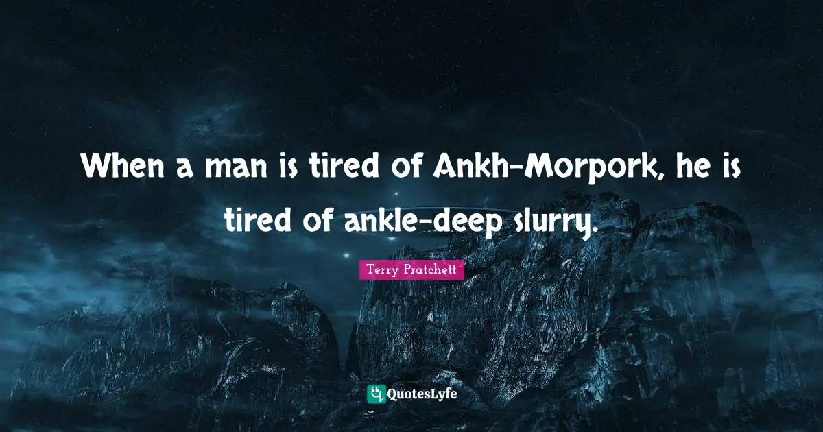 Ankles Quotes: "When a man is tired of Ankh-Morpork, he is tired of ankle-deep slurry."