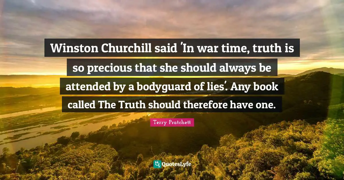 Winston Churchill said 'In war time, truth is so precious that she should always be attended by a bodyguard of lies'. Any book called The Truth should therefore have one.