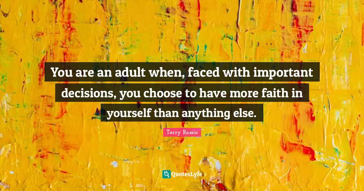 Important Decisions Quotes: "You are an adult when, faced with important decisions, you choose to have more faith in yourself than anything else."