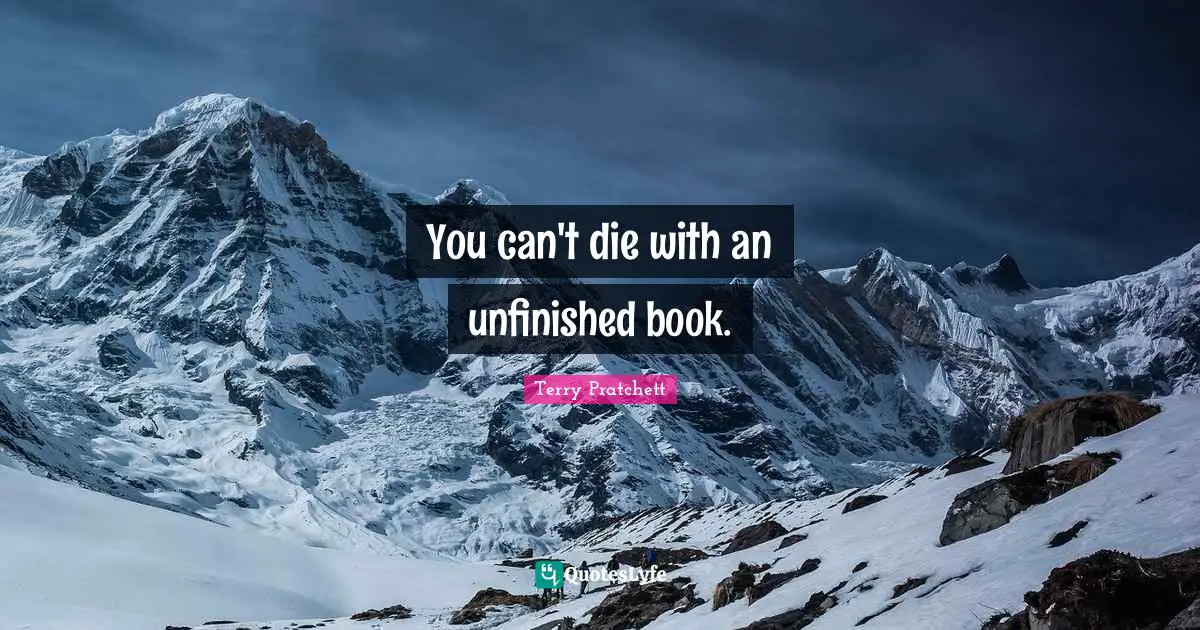 You can't die with an unfinished book.