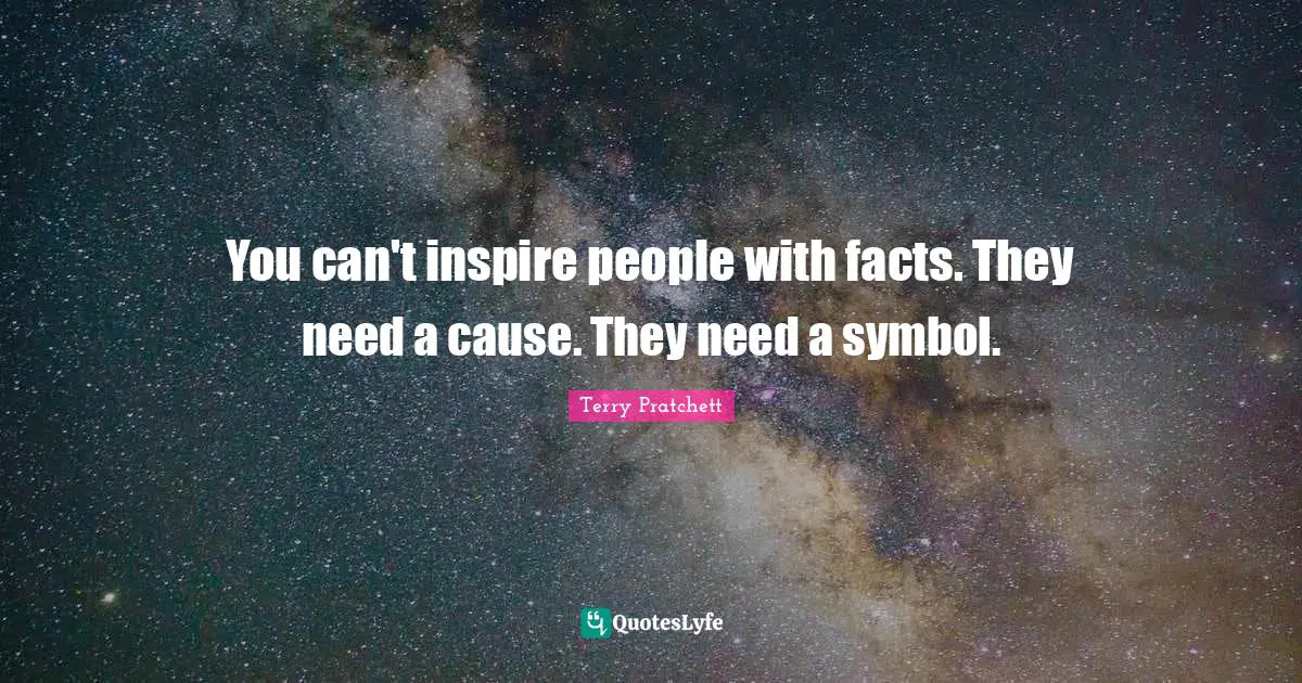 You can't inspire people with facts. They need a cause. They need a symbol.