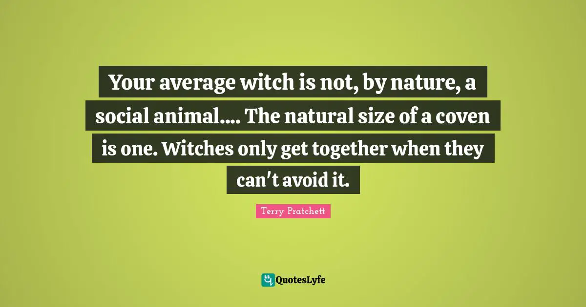 Your average witch is not, by nature, a social animal.... The natural size of a coven is one. Witches only get together when they can't avoid it.