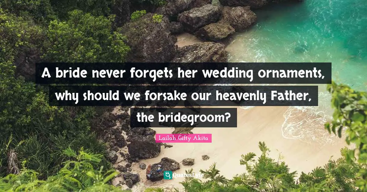 A bride never forgets her wedding ornaments, why should we forsake our heavenly Father, the bridegroom?