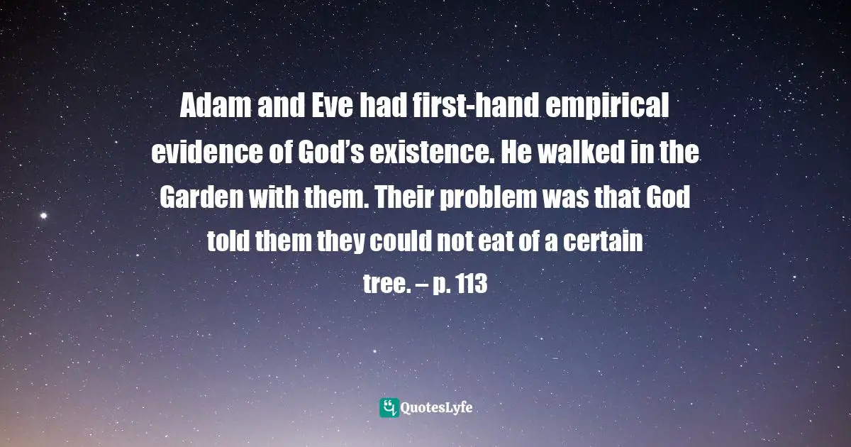 Ray A., Practice These Principles: Living The Spiritual Disciplines And Virtues In 12-Step Recovery To Achieve Spiritual Growth, Character Development, And Emotional Sobriety Quotes: "Adam and Eve had first-hand empirical evidence of God’s existence. He walked in the Garden with them. Their problem was that God told them they could not eat of a certain tree. – p. 113"