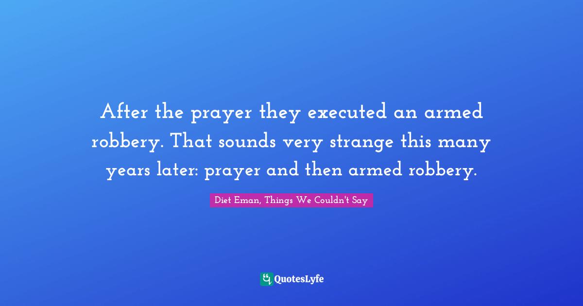 After the prayer they executed an armed robbery. That sounds very strange this many years later: prayer and then armed robbery.