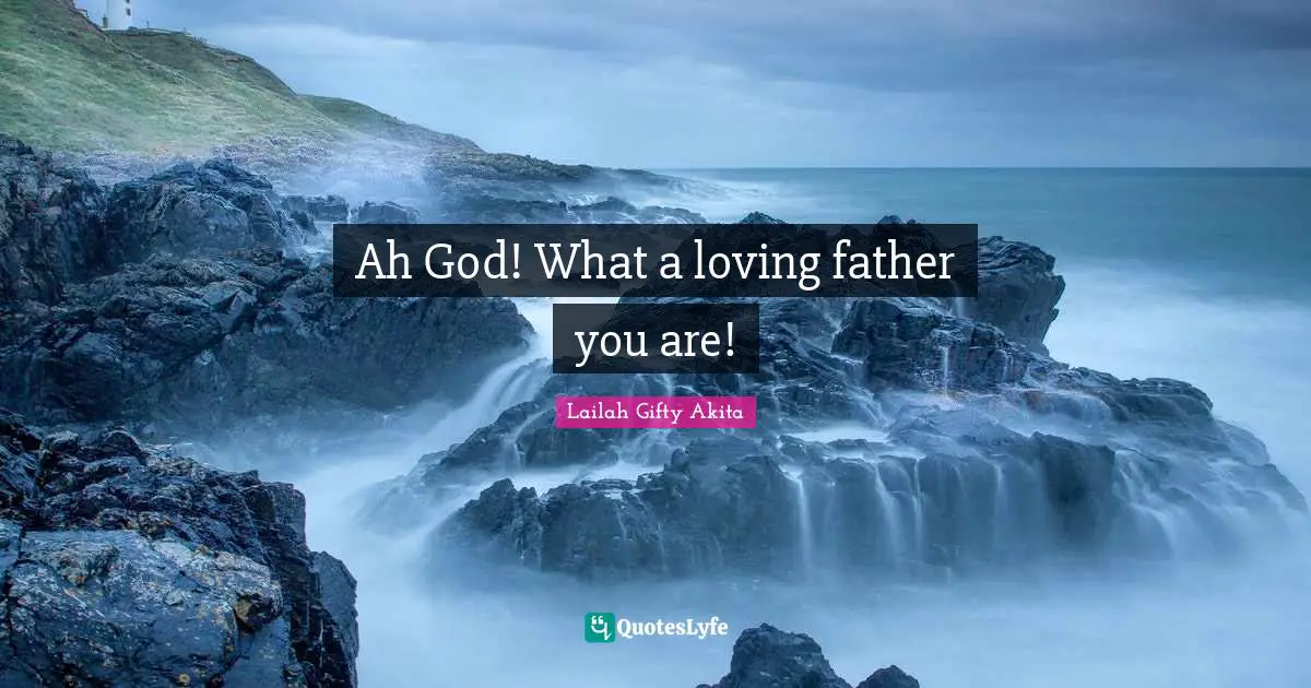 Ah God! What a loving father you are!