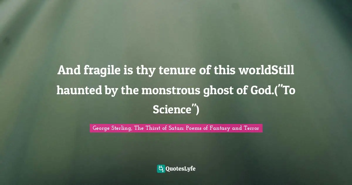 And fragile is thy tenure of this worldStill haunted by the monstrous ghost of God.("To Science")