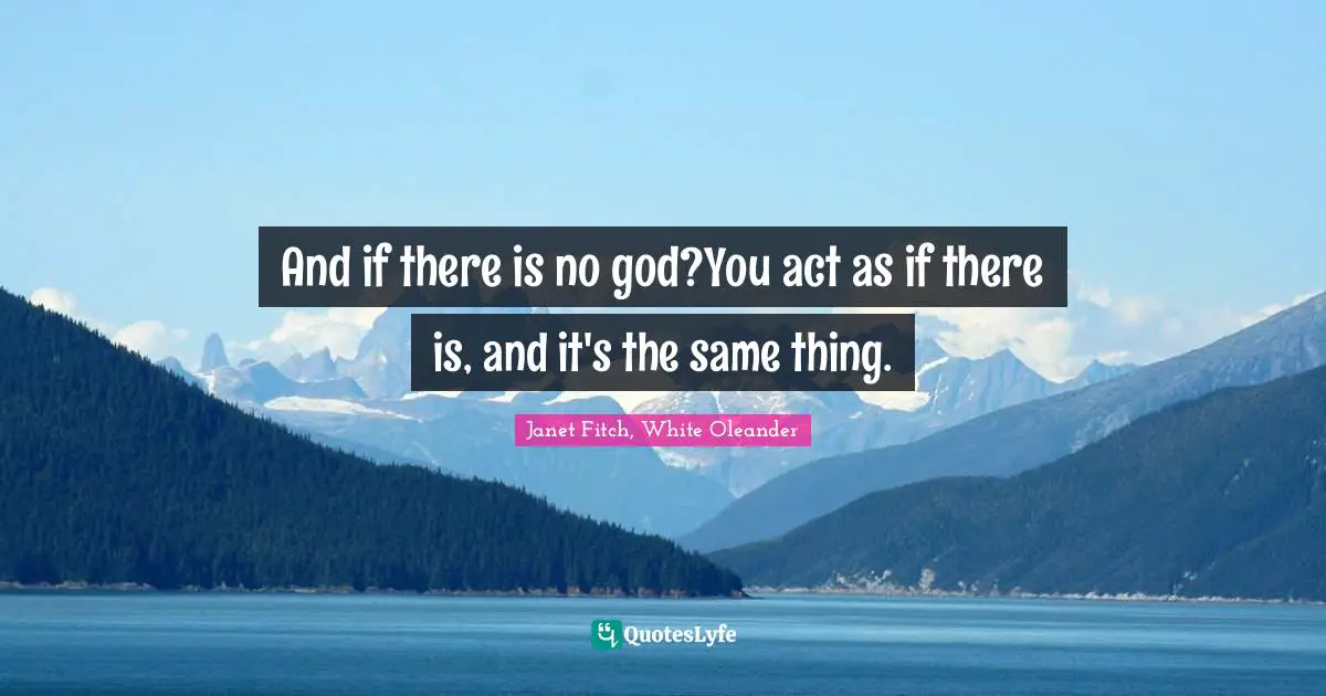 And if there is no god?You act as if there is, and it's the same thing.