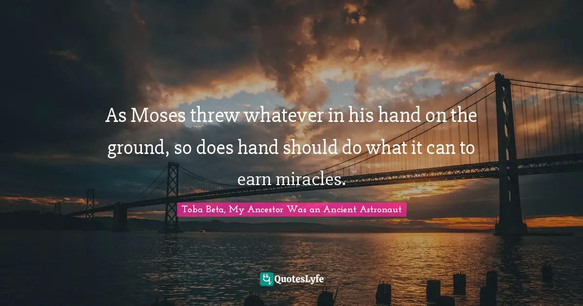 As Moses threw whatever in his hand on the ground, so does hand should do what it can to earn miracles.